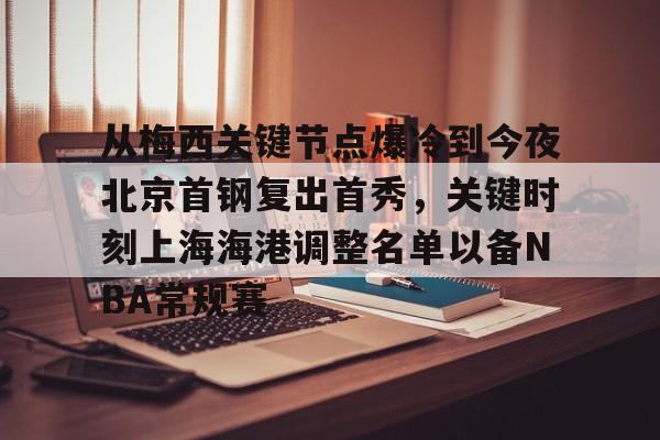 中欧体育-从梅西关键节点爆冷到今夜北京首钢复出首秀，关键时刻上海海港调整名单以备NBA常规赛的简单介绍