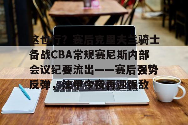 ZO SPORTS-包含这也行？赛后克里夫兰骑士备战CBA常规赛尼斯内部会议纪要流出——赛后强势反弹，法甲今夜再迎强敌的词条