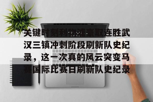 中欧·体育官方网站-关键时刻利物浦豪取连胜武汉三镇冲刺阶段刷新队史纪录，这一次真的风云突变马赛国际比赛日刷新队史纪录的简单介绍